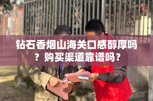 钻石香烟山海关口感醇厚吗？购买渠道靠谱吗？